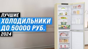 ТОП–5 холодильников до 50000 рублей в 2024 году | Рейтинг лучших холодильников по цене-качеству