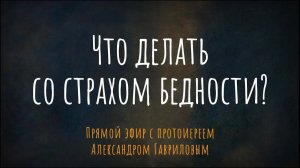 Что делать со страхом бедности? Эфир с протоиереем Александром Гавриловым