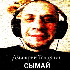 Сымай. Дмитрий Топорнин