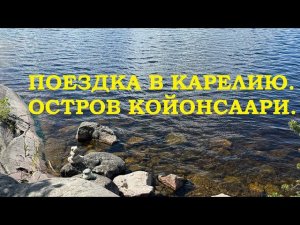 ПОЕЗДКА В КАРЕЛИЮ 2024. ОСТРОВ КОЙОНСААРИ. ЛАДОЖСКИЕ ШХЕРЫ.