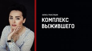 Комплекс вины спасшегося. Стыд и самобичевание вместо радости. Анна Богинская