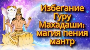 Избегание Гуру Махадаши: магия пения мантр