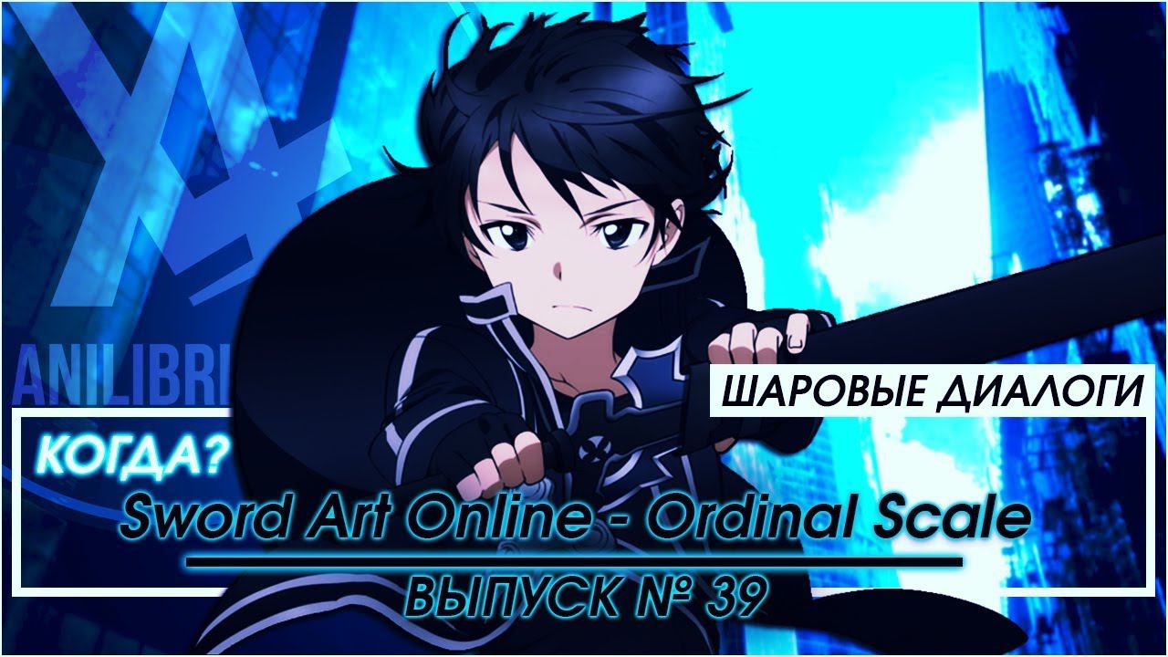 КОГДА АНИЛИБРИЯ ОЗВУЧИТ Sword Art Online - Ordinal Scale?  - Шаровые Диалоги (Выпуск 39)
