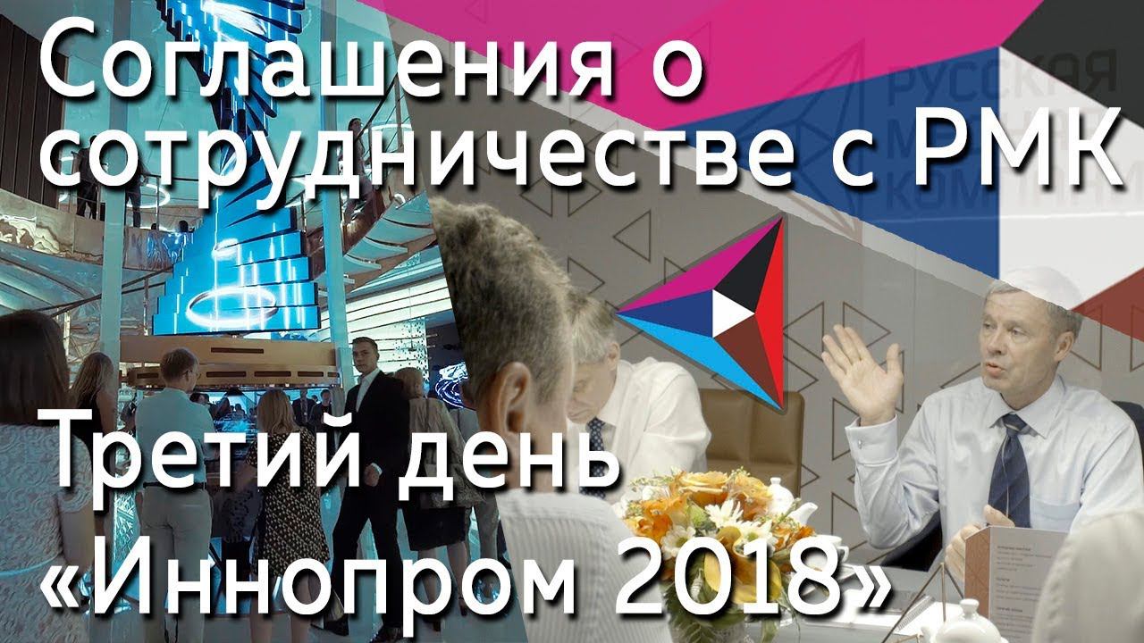 Соглашения о сотрудничестве с РМК. Третий день «Иннопром 2018»