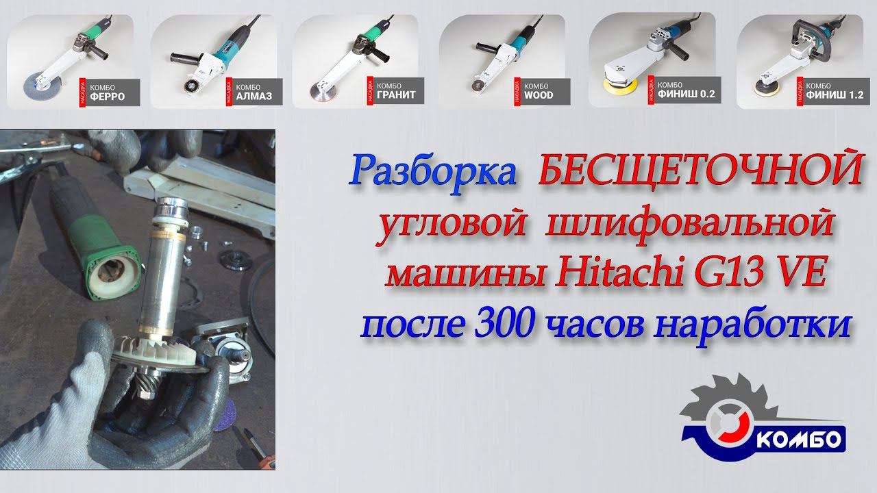 Бесщеточная болгарка Hitachi G13VE - разборка после наработки 300 часов cовместно с Комбо ФЕРРО