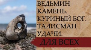 ВЕДЬМИН КАМЕНЬ....КУРИНЫЙ БОГ...ТАЛИСМАН УДАЧИ...ДЛЯ ВСЕХ...