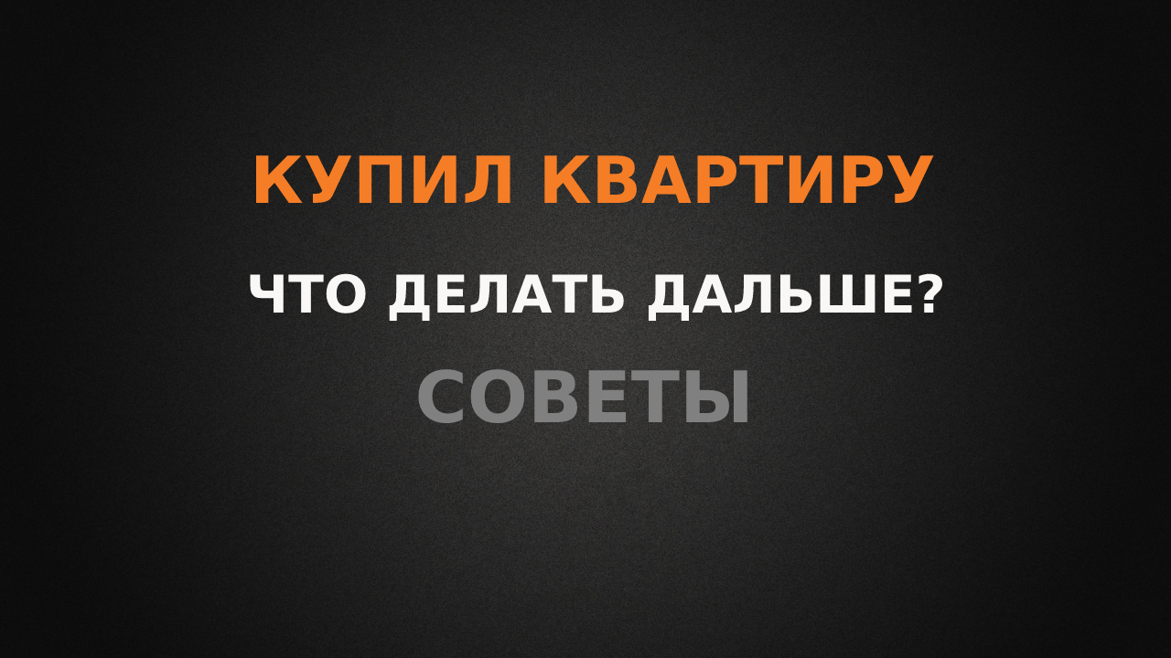 Купил квартиру? Что делать дальше? Советы!
