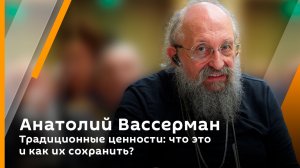Анатолий Вассерман. Традиционные ценности: что это и как их сохранить?