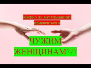 Можно ли мусульманину прикасаться к чужим женщинам?/ #призывмусульман