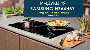 Индукционная варочная панель Samsung (Самсунг) NZ64. Год в работе. Домашний обзор.