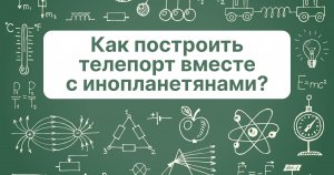 Как построить телепорт вместе с инопланетянами?