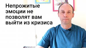 Почему непрожитые эмоции не позволят вам выйти из кризиса - иногда годами