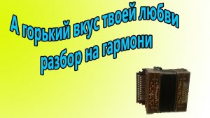 А горький вкус твоей любви //разбор на гармони