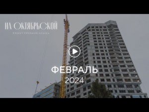 «На Октябрьской»: ход строительства, февраль 2024 г.