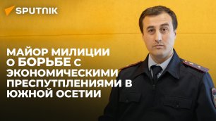 Выявление, предупреждение, пресечение: майор милиции о работе УБЭП Южной Осетии