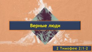 05 Верные люди (2 Тимофею 2:1-2 )