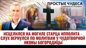 ИСЦЕЛИЛСЯ НА МОГИЛЕ СТАРЦА ИППОЛИТА - СЛУХ ВЕРНУЛСЯ ПО МОЛИТВАМ У ЧУДОТВОРНОЙ ИКОНЫ БОГОРОДИЦЫ