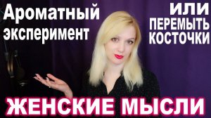 Женские Мысли № 5 ► Ароматный эксперимент или перемыть косточки всем