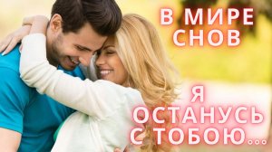 В МИРЕ СНОВ Я ОСТАНУСЬ С ТОБОЮ....Песня о Любви