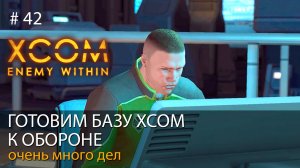 #42. Готовим базу XCOM к обороне. Очень много дел // Прохождение XCOM: Enemy Within