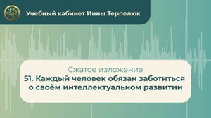 51. Каждый человек обязан заботиться о своём интеллектуальном развитии (сжатое изложение)