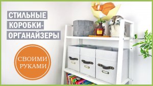 ? Стильные коробки-органайзеры СВОИМИ РУКАМИ | Ann Dorphin 2022.mp4