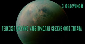 Телескоп Джеймс Уэбб прислал свежие фото Титана / С озвучкой