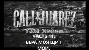 ИГРОФИЛЬМ.Прохождение Call of Juarez Bound in Blood Часть 11.ВЕРА МОЯ ЩИТ МОЙ. БЕЗ КОММЕНТАРИЕВ