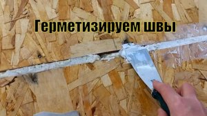 Замазываем герметиком стыки ОСП плит, сооружаем мостик из досок