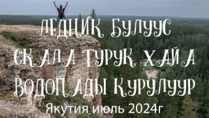 Якутия 2024г. Ледник Булуус. Скала Турук Хайа. Водопады Курулуур