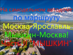 На самодельном автодоме по маршруту Москва-Ярославль-Мышкин-Москва! Часть II "Мышкин"