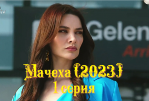 "Мачеха" (2023) : описание 1 серии турецкого сериала