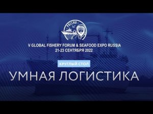 КРУГЛЫЙ СТОЛ МЕЖДУНАРОДНОГО РЫБОПРОМЫШЛЕННОГО ФОРУМА «УМНАЯ ЛОГИСТИКА»