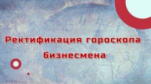 Ректификация гороскопа бизнесмена