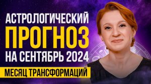 АСТРОЛОГИЧЕСКИЙ ПРОГНОЗ НА СЕНТЯБРЬ 2024г.