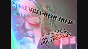 ASSEMBLY REQUIRED (composed by Eric Lee Olson)