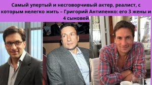 ГРИГОРИЙ АНТИПЕНКО = САМЫЙ ЗАМКНУТЫЙ И УПЁРТЫЙ АКТЁР-  3 ЖЕНЫ И 4-РО  ДЕТЕЙ