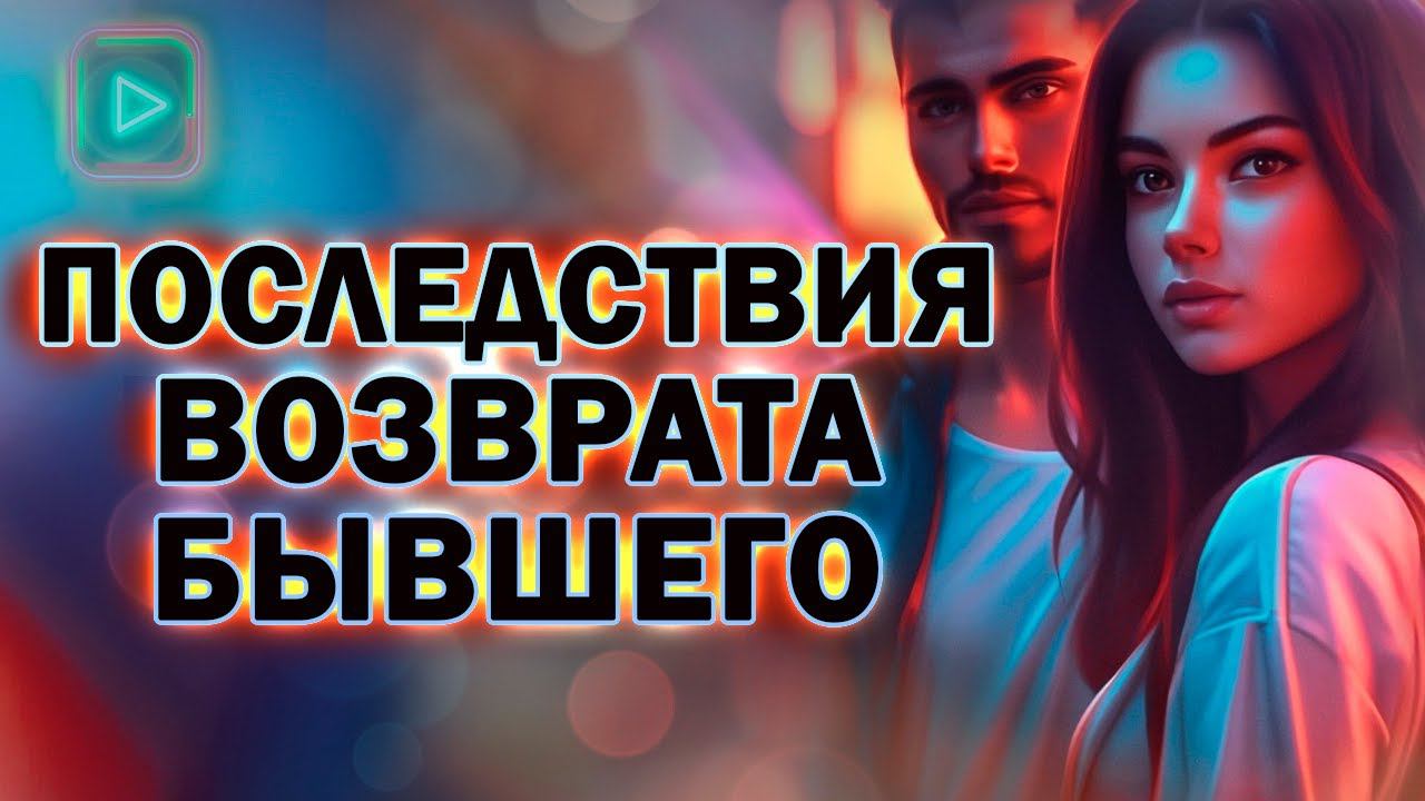 Какие Последствия Ждут Тебя После Возврата Бывшего! Как вернуть Бывшего!