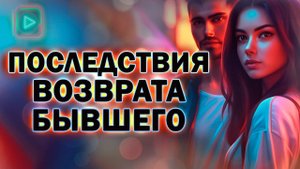 Какие Последствия Ждут Тебя После Возврата Бывшего! Как вернуть Бывшего!