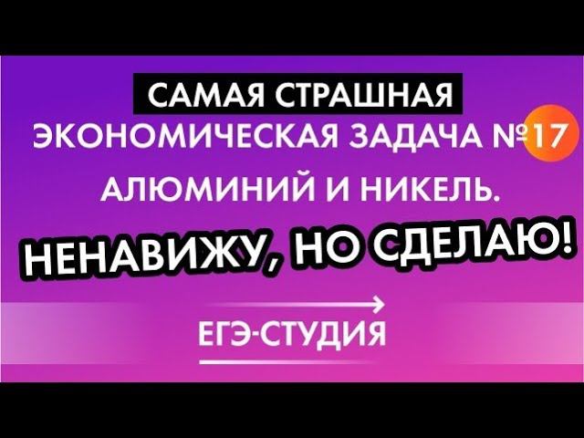 Очень сложная задача 17 ЕГЭ профиль экономическая про алюминий и никель