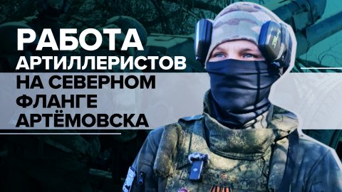 «Поступают цели — отрабатываем»: артиллеристы поддерживают наступление под Артёмовском