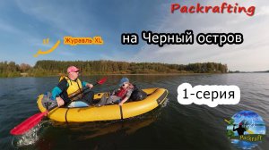 #1 Вдвоем на Черный остров - Пакрафт Журавль XL #Packrafting