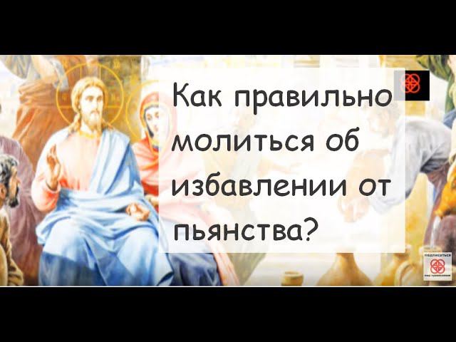 Как правильно молиться об избавлении от пьянства и наркомании