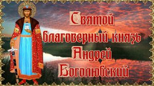 Святой благоверный князь Андрей Боголюбский.  Память совершается 17 июля.mp4