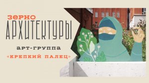 Арт-группа «Крепкий палец» | Видеоподкаст «Зерно архитектуры»