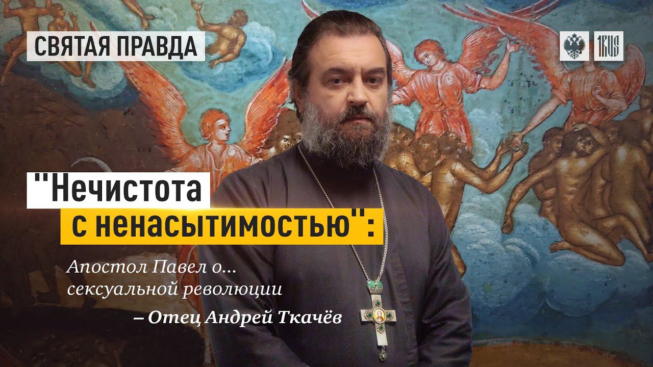 «Нечистота с ненасытимостью» - Апостол Павел о... сексуальной революции. Протоиерей  Андрей Ткачёв.