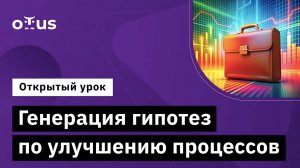 Генерация гипотез по улучшению процессов // Демо-занятие курса «Оптимизация бизнес-процессов»