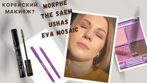 Макияж новой косметикой Morphe, The Saem, Eva Mosaic, карандаши Ushas. Корейский макияж ?