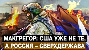 Макгрегор: США уже не те, а Россия – сверхдержава