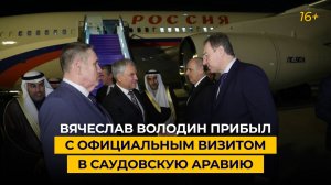 Вячеслав Володин прибыл с официальным визитом в Саудовскую Аравию